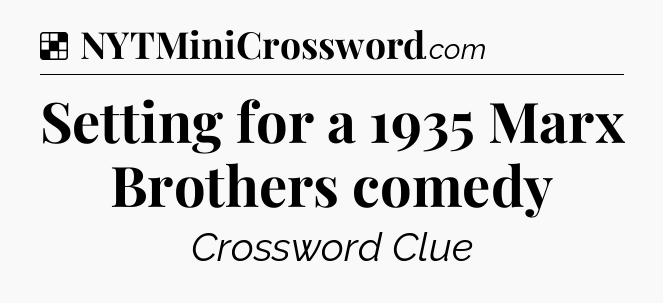 Solution: Setting for a 1935 Marx Brothers comedy - NYT Crossword