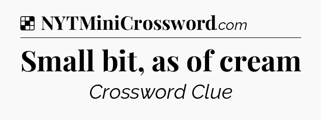 Solution: Small bit, as of cream - NYT Crossword