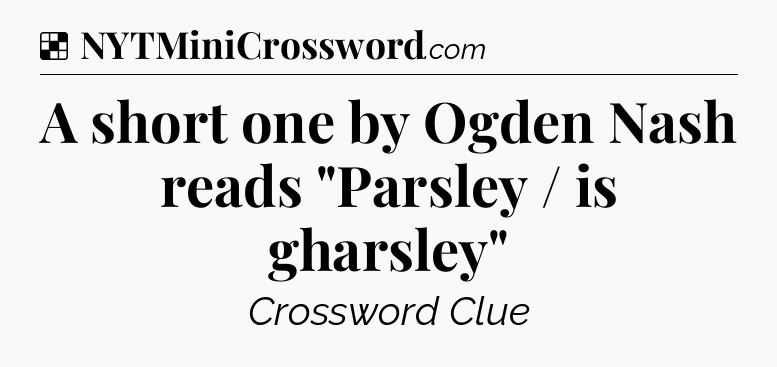 Solution: A short one by Ogden Nash reads 