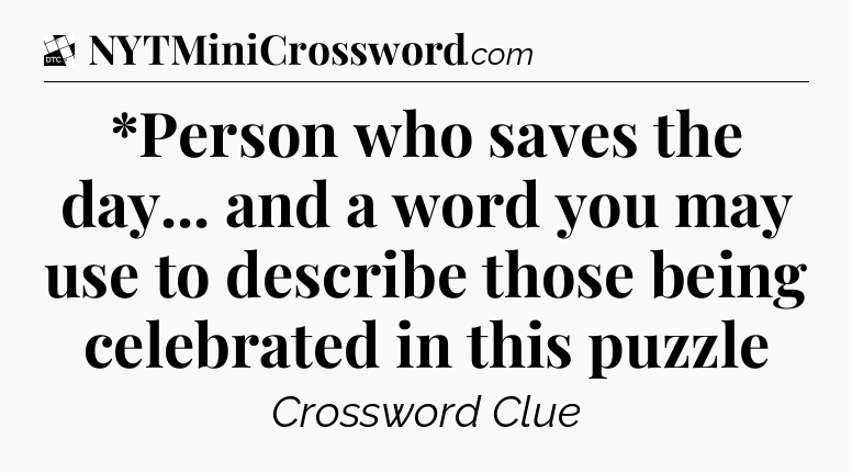 *Person who saves the day... and a word you may use to describe those being celebrated in this puzzle - Daily Themed Classic Crossword