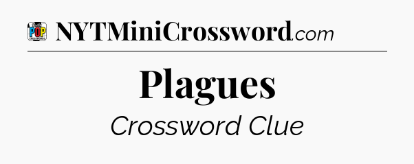 Plagues Crossword Clue
