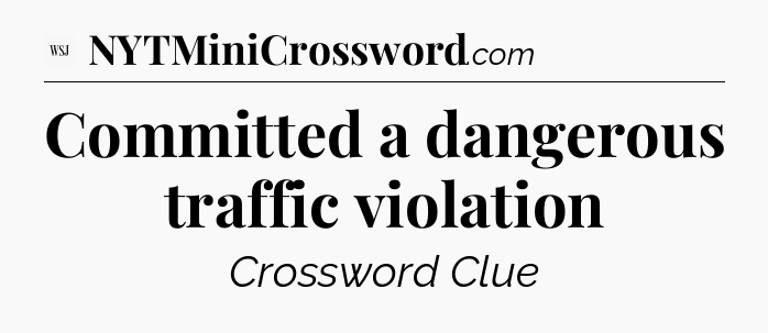 Committed a dangerous traffic violation - WSJ Crossword