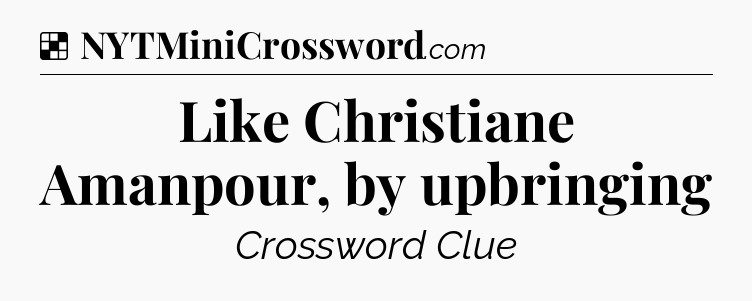 Solution: Like Christiane Amanpour, by upbringing - NYT Crossword