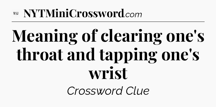 Meaning of clearing one's throat and tapping one's wrist - WSJ Crossword