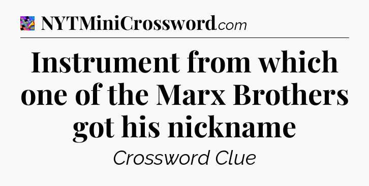 Instrument from which one of the Marx Brothers got his nickname Crossword Clue
