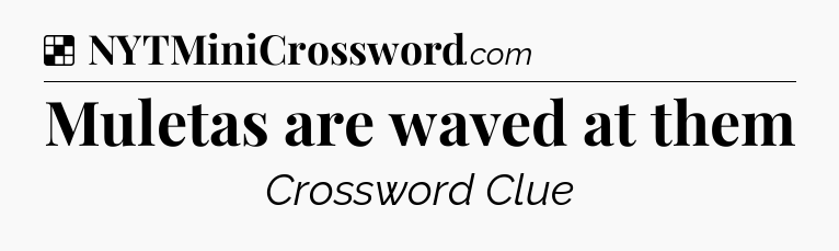 Solution: Muletas are waved at them - NYT Crossword