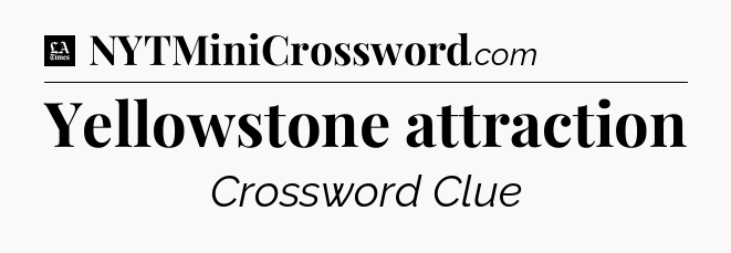 Yellowstone attraction - LA Times Crossword
