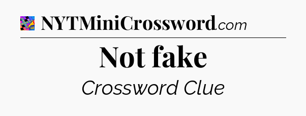 Not fake Crossword Clue