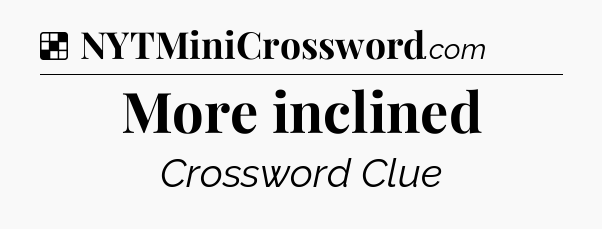 Solution: More inclined - NYT Crossword