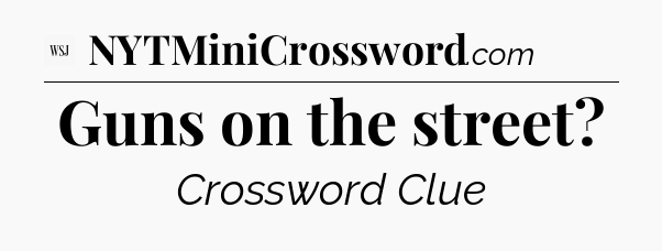 Guns on the street - WSJ Crossword