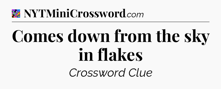 Comes down from the sky in flakes Crossword Clue