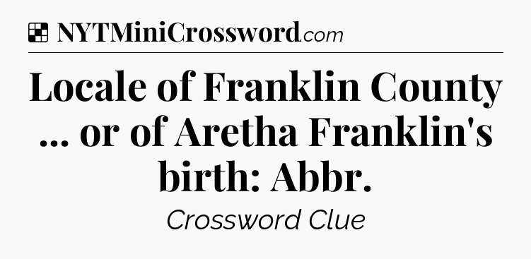 Solution: Locale of Franklin County ... or of Aretha Franklin's birth: Abbr - NYT Crossword