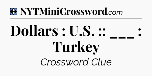 Solution: Dollars : U.S. :: ___ : Turkey - NYT Mini Crossword