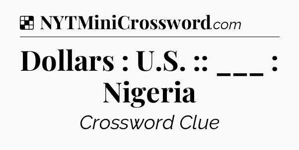 Solution: Dollars : U.S. :: ___ : Nigeria - NYT Crossword