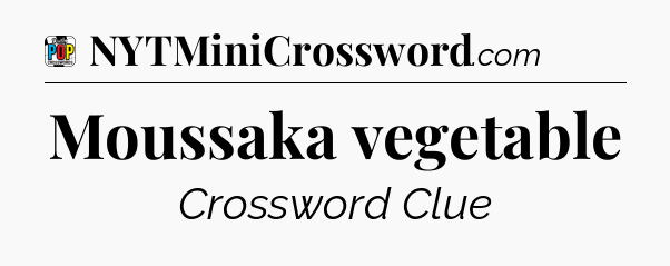 Moussaka vegetable Crossword Clue