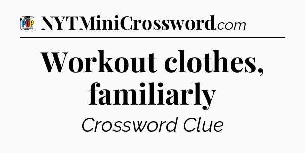 Workout clothes, familiarly Crossword Clue