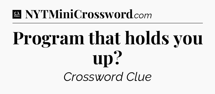 Program that holds you up - LA Times Crossword