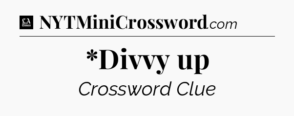 *Divvy up - LA Times Crossword