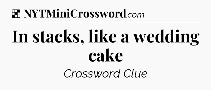 Solution: In stacks, like a wedding cake - NYT Crossword