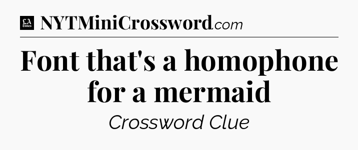 Font that's a homophone for a mermaid - LA Times Crossword