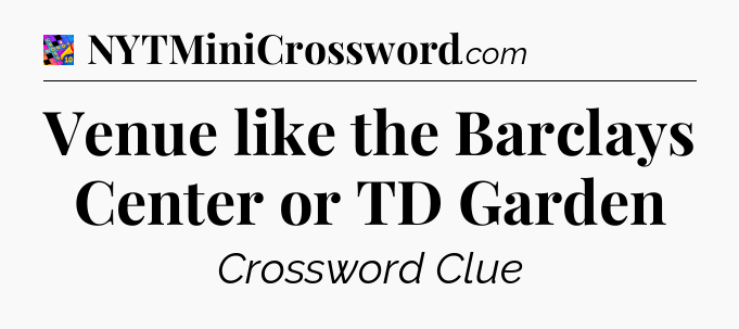 Venue like the Barclays Center or TD Garden Crossword Clue