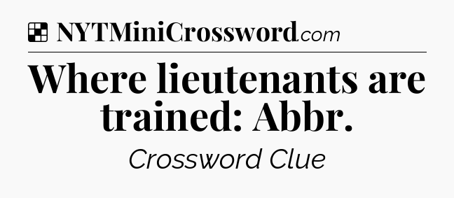 Solution: Where lieutenants are trained: Abbr - NYT Crossword