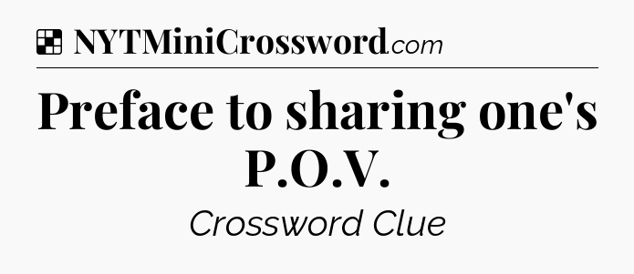 Solution: Preface to sharing one's P.O.V - NYT Crossword