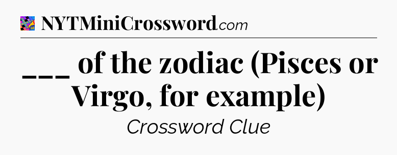 ___ of the zodiac (Pisces or Virgo, for example) Crossword Clue