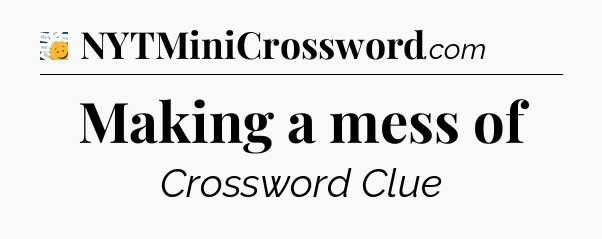 Making a mess of - 7 Little Words