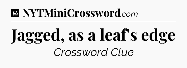 Jagged, as a leaf's edge - LA Times Crossword