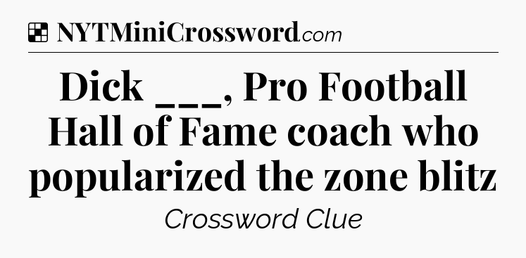 Solution: Dick ___, Pro Football Hall of Fame coach who popularized the zone blitz - NYT Crossword