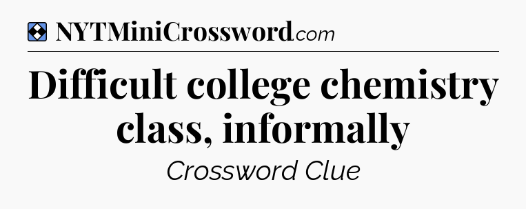 Solution: Difficult college chemistry class, informally - NYT Mini Crossword