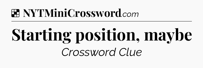Solution: Starting position, maybe - NYT Crossword