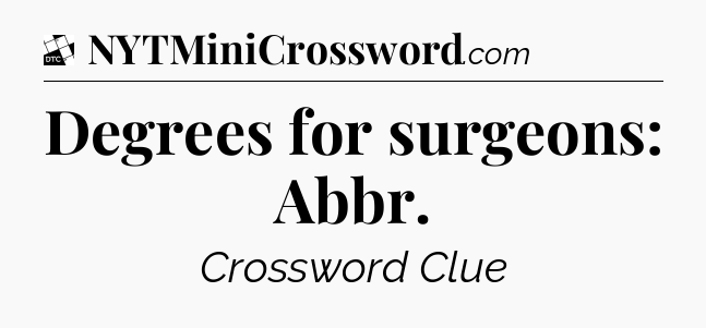 Degrees for surgeons: Abbr - Daily Themed Classic Crossword