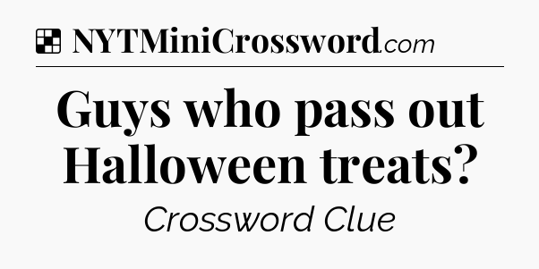 Solution: Guys who pass out Halloween treats - NYT Crossword