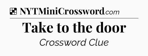 Solution: Take to the door - NYT Crossword