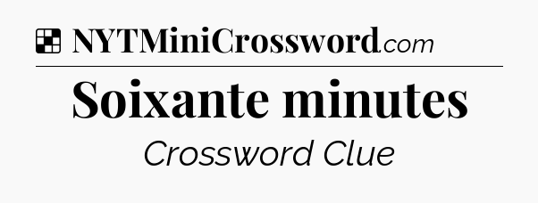 Solution: Soixante minutes - NYT Crossword