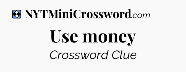 Solution: Use money - NYT Mini Crossword