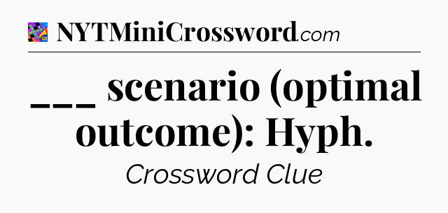 ___ scenario (optimal outcome): Hyph Crossword Clue