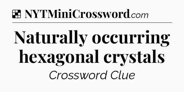 Solution: Naturally occurring hexagonal crystals - NYT Crossword