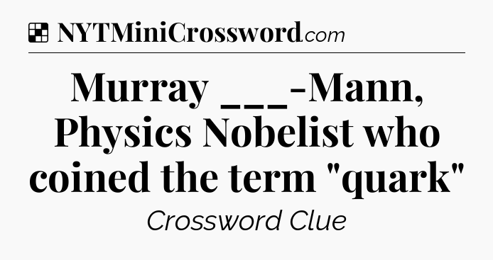 Solution: Murray ___-Mann, Physics Nobelist who coined the term 
