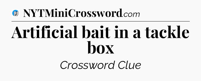 Artificial bait in a tackle box Crossword Clue