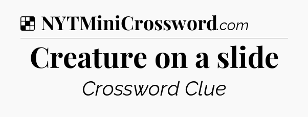 Solution: Creature on a slide - NYT Crossword