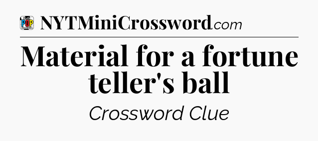 Material for a fortune teller's ball Crossword Clue
