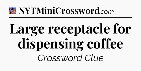 Large receptacle for dispensing coffee Crossword Clue