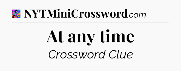 At any time Crossword Clue