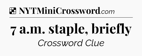 Solution: 7 a.m. staple, briefly - NYT Crossword