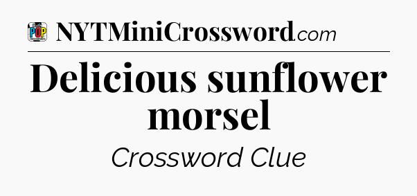 Delicious sunflower morsel Crossword Clue