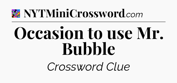 Occasion to use Mr. Bubble Crossword Clue