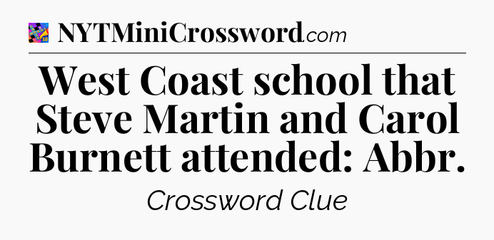 West Coast school that Steve Martin and Carol Burnett attended: Abbr Crossword Clue